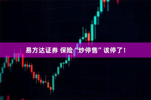 易方达证券 保险“炒停售”该停了！