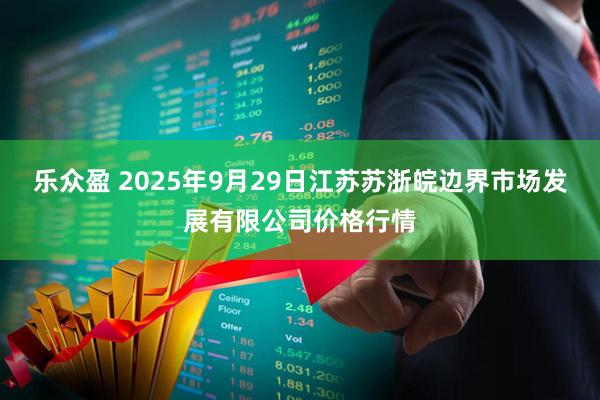 乐众盈 2025年9月29日江苏苏浙皖边界市场发展有限公司价格行情