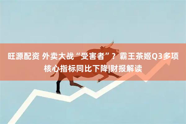 旺源配资 外卖大战“受害者”？霸王茶姬Q3多项核心指标同比下降|财报解读