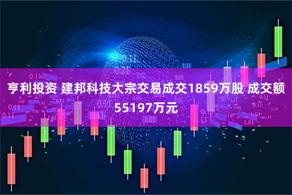 亨利投资 建邦科技大宗交易成交1859万股 成交额55197万元