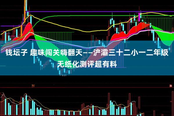 钱坛子 趣味闯关嗨翻天——浐灞三十二小一二年级无纸化测评超有料