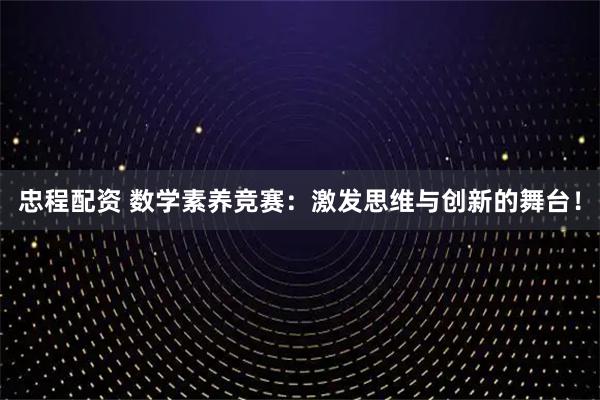 忠程配资 数学素养竞赛：激发思维与创新的舞台！