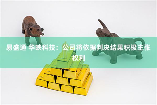 易盛通 华映科技：公司将依据判决结果积极主张权利
