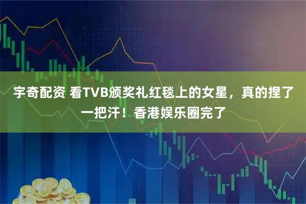 宇奇配资 看TVB颁奖礼红毯上的女星，真的捏了一把汗！香港娱乐圈完了
