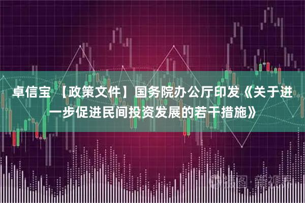 卓信宝 【政策文件】国务院办公厅印发《关于进一步促进民间投资发展的若干措施》